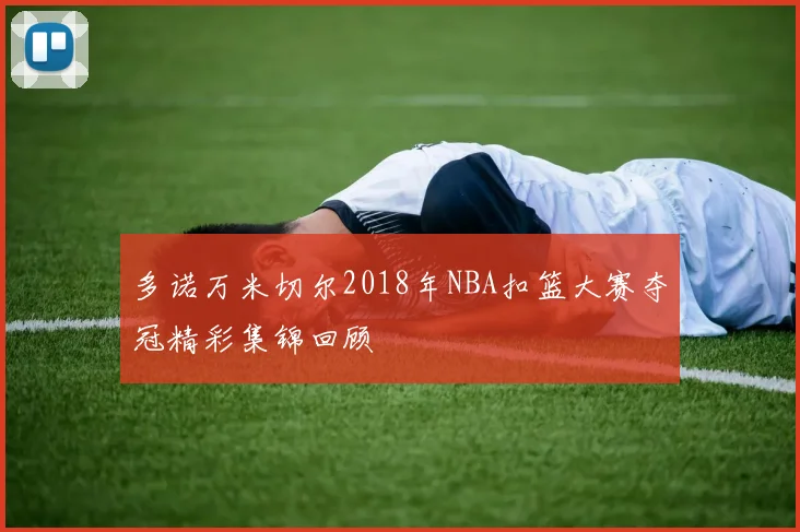 多诺万米切尔2018年NBA扣篮大赛夺冠精彩集锦回顾