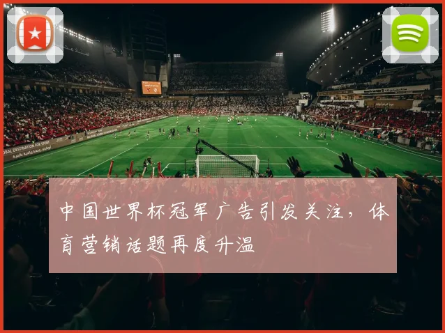 中国世界杯冠军广告引发关注,体育营销话题再度升温