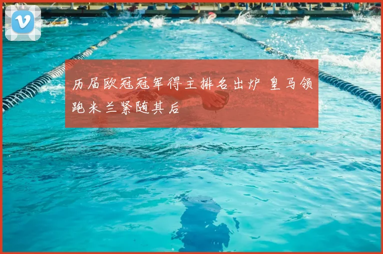 历届欧冠冠军得主排名出炉 皇马领跑米兰紧随其后