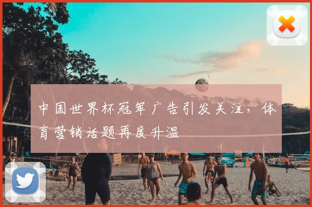 中国世界杯冠军广告引发关注,体育营销话题再度升温