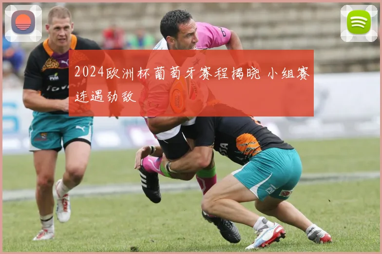2024欧洲杯葡萄牙赛程揭晓 小组赛连遇劲敌
