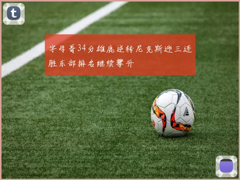 字母哥34分雄鹿逆转尼克斯迎三连胜东部排名继续攀升