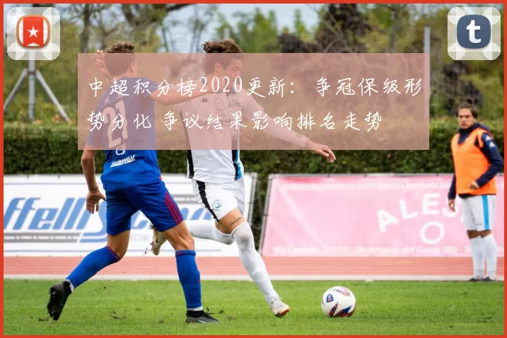 中超积分榜2020更新:争冠保级形势分化 争议结果影响排名走势